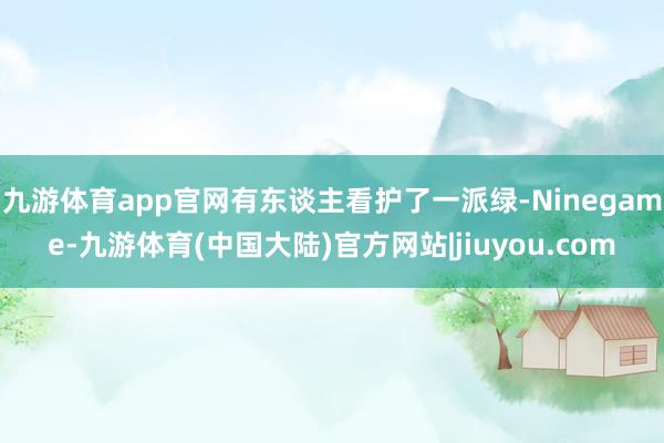 九游体育app官网有东谈主看护了一派绿-Ninegame-九游体育(中国大陆)官方网站|jiuyou.com