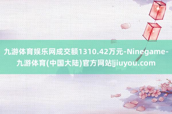 九游体育娱乐网成交额1310.42万元-Ninegame-九游体育(中国大陆)官方网站|jiuyou.com