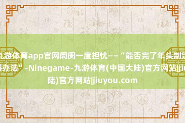 九游体育app官网阛阓一度担忧——“能否完了年头制定的经济发展办法”-Ninegame-九游体育(中国大陆)官方网站|jiuyou.com