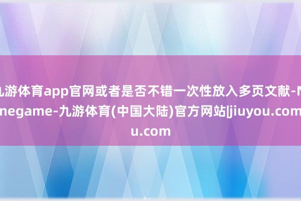 九游体育app官网或者是否不错一次性放入多页文献-Ninegame-九游体育(中国大陆)官方网站|jiuyou.com