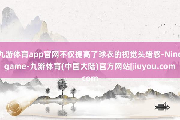 九游体育app官网不仅提高了球衣的视觉头绪感-Ninegame-九游体育(中国大陆)官方网站|jiuyou.com