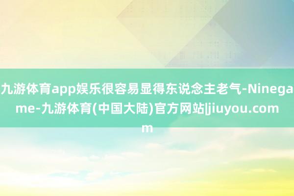九游体育app娱乐很容易显得东说念主老气-Ninegame-九游体育(中国大陆)官方网站|jiuyou.com