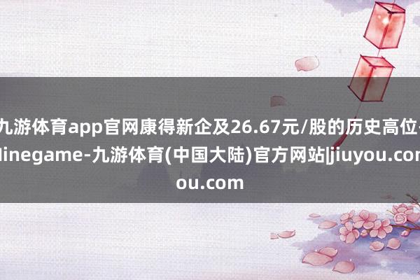 九游体育app官网康得新企及26.67元/股的历史高位-Ninegame-九游体育(中国大陆)官方网站|jiuyou.com
