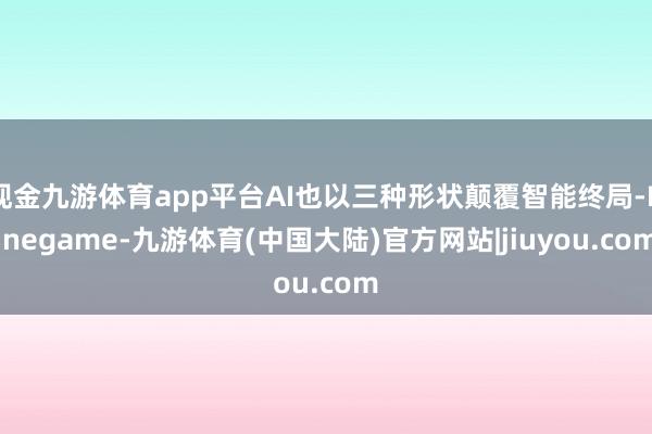 现金九游体育app平台AI也以三种形状颠覆智能终局-Ninegame-九游体育(中国大陆)官方网站|jiuyou.com