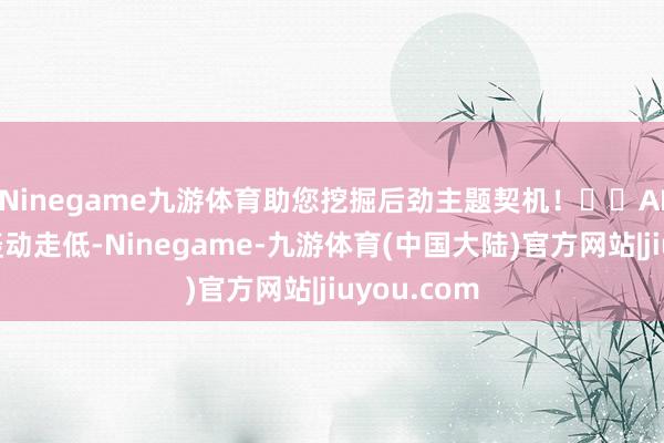 Ninegame九游体育助您挖掘后劲主题契机！		AI眼镜认识轰动走低-Ninegame-九游体育(中国大陆)官方网站|jiuyou.com