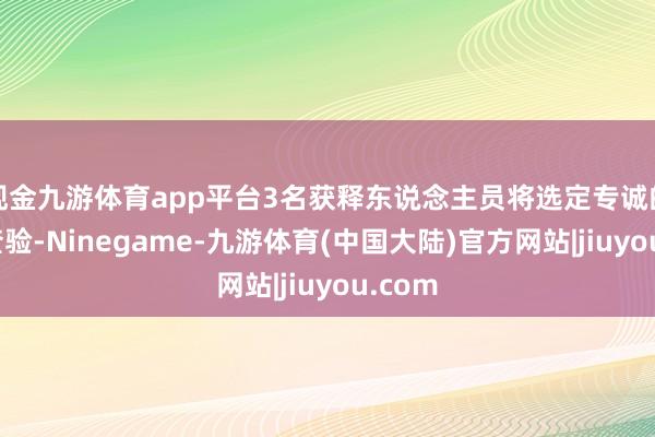 现金九游体育app平台3名获释东说念主员将选定专诚的医学查验-Ninegame-九游体育(中国大陆)官方网站|jiuyou.com
