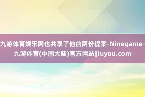 九游体育娱乐网也共享了他的两份提案-Ninegame-九游体育(中国大陆)官方网站|jiuyou.com