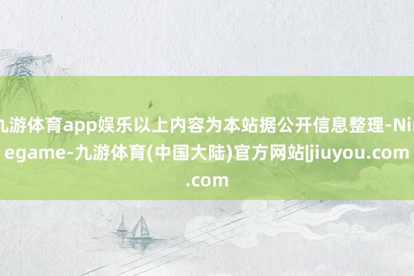 九游体育app娱乐以上内容为本站据公开信息整理-Ninegame-九游体育(中国大陆)官方网站|jiuyou.com