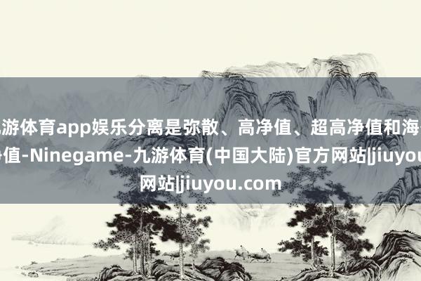 九游体育app娱乐分离是弥散、高净值、超高净值和海外超高净值-Ninegame-九游体育(中国大陆)官方网站|jiuyou.com