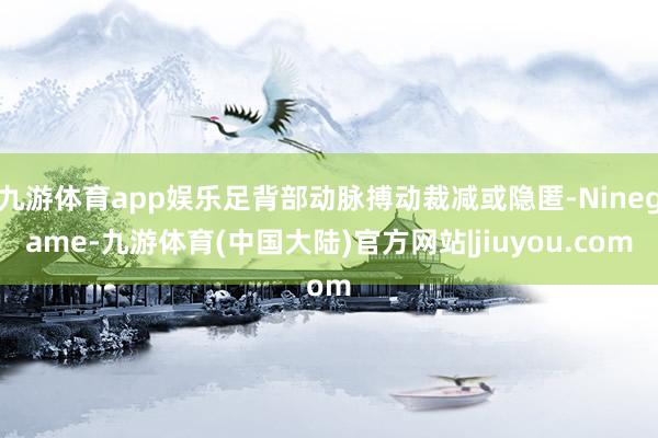 九游体育app娱乐足背部动脉搏动裁减或隐匿-Ninegame-九游体育(中国大陆)官方网站|jiuyou.com