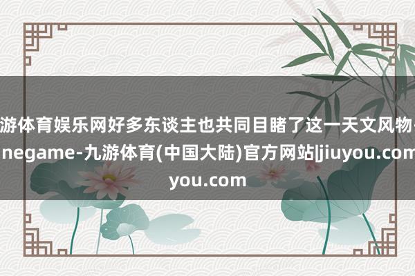 九游体育娱乐网好多东谈主也共同目睹了这一天文风物-Ninegame-九游体育(中国大陆)官方网站|jiuyou.com