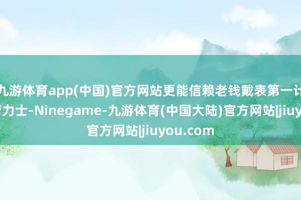 九游体育app(中国)官方网站更能信赖老钱戴表第一计议不是劳力士-Ninegame-九游体育(中国大陆)官方网站|jiuyou.com